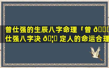 曾仕强的生辰八字命理「曾 🍁 仕强八字决 🦋 定人的命运合理么」